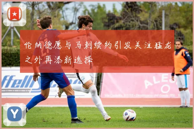伦纳德愿与马刺续约引发关注猛龙之外再添新选择