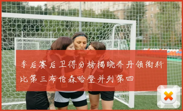 季后赛后卫得分榜揭晓乔丹领衔科比第三布伦森哈登并列第四