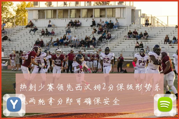 热刺少赛领先西汉姆2分保级形势乐观两轮拿分即可确保安全