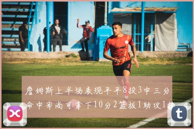 詹姆斯上半场表现平平8投3中三分命中率尚可拿下10分2篮板1助攻1抢断1盖帽