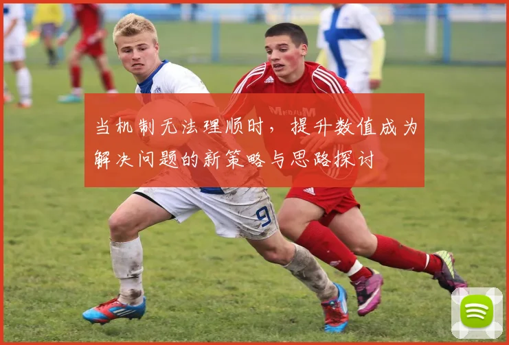 当机制无法理顺时，提升数值成为解决问题的新策略与思路探讨