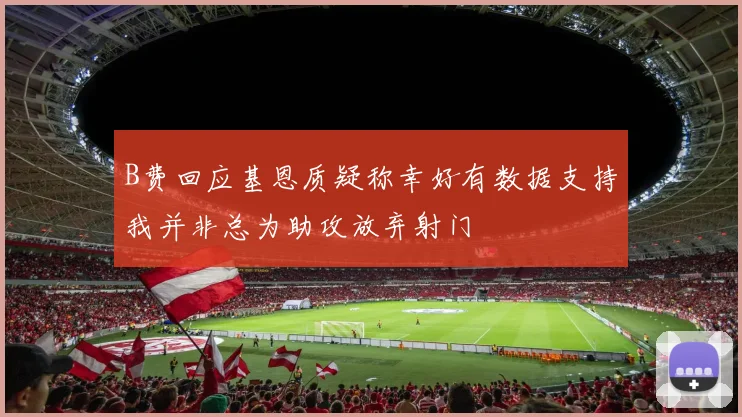 B费回应基恩质疑称幸好有数据支持我并非总为助攻放弃射门